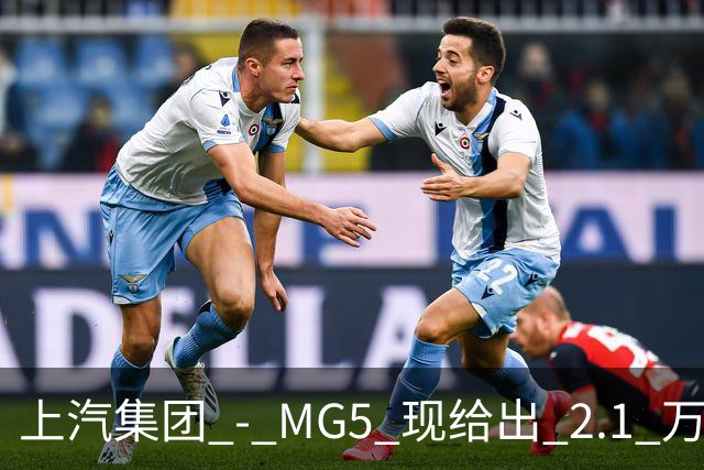 上汽集团 - MG5 现给出 2.1 万优惠！最低起售价仅 4.69 万